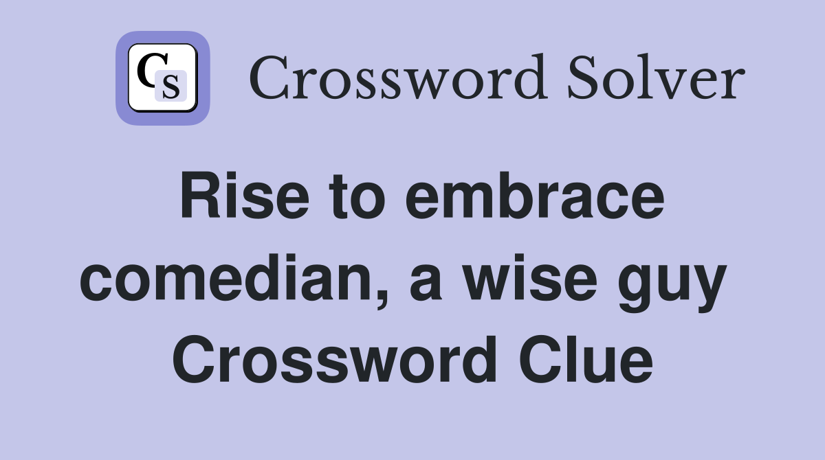 Rise to embrace comedian, a wise guy  Crossword Clue