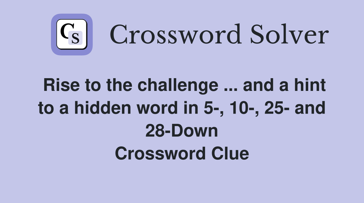 Rise to the challenge ... and a hint to a hidden word in 5-, 10-, 25- and 28-Down Crossword Clue
