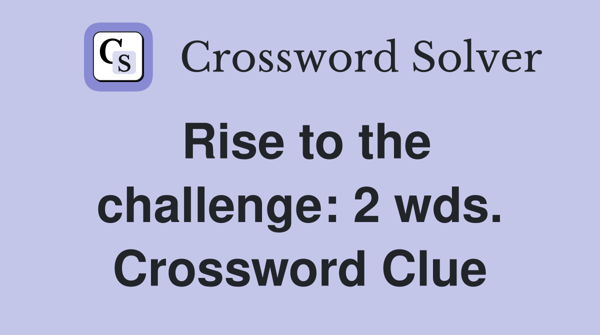 Rise to the challenge: 2 wds. Crossword Clue