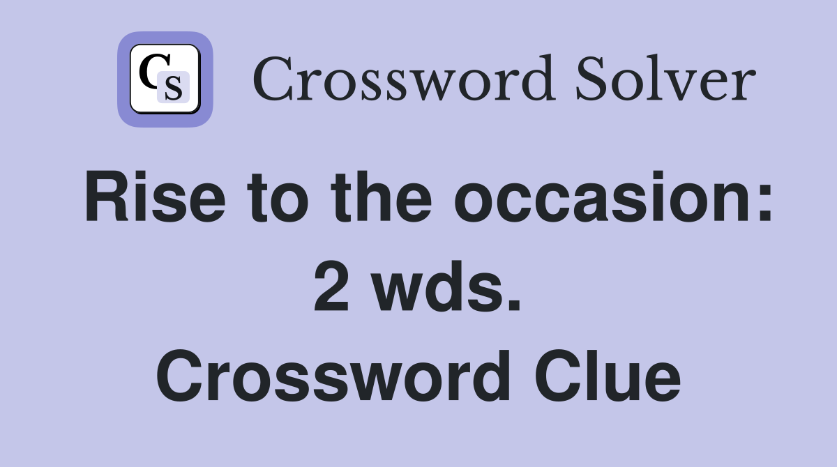 Rise to the occasion: 2 wds. Crossword Clue