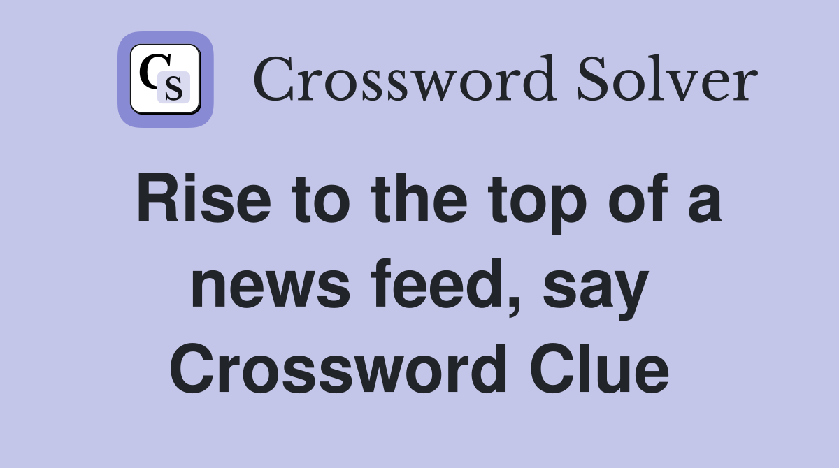 Rise to the top of a news feed, say Crossword Clue