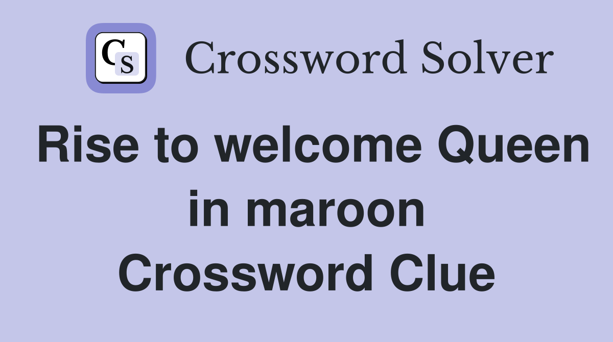 Rise to welcome Queen in maroon Crossword Clue