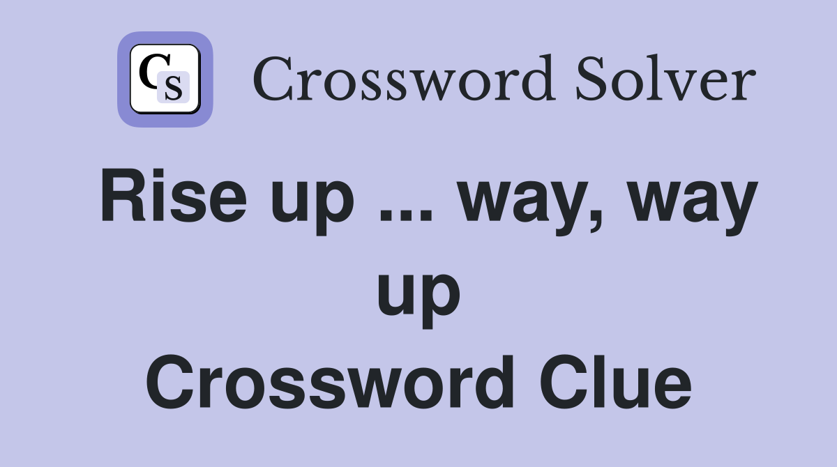 Rise up ... way, way up Crossword Clue