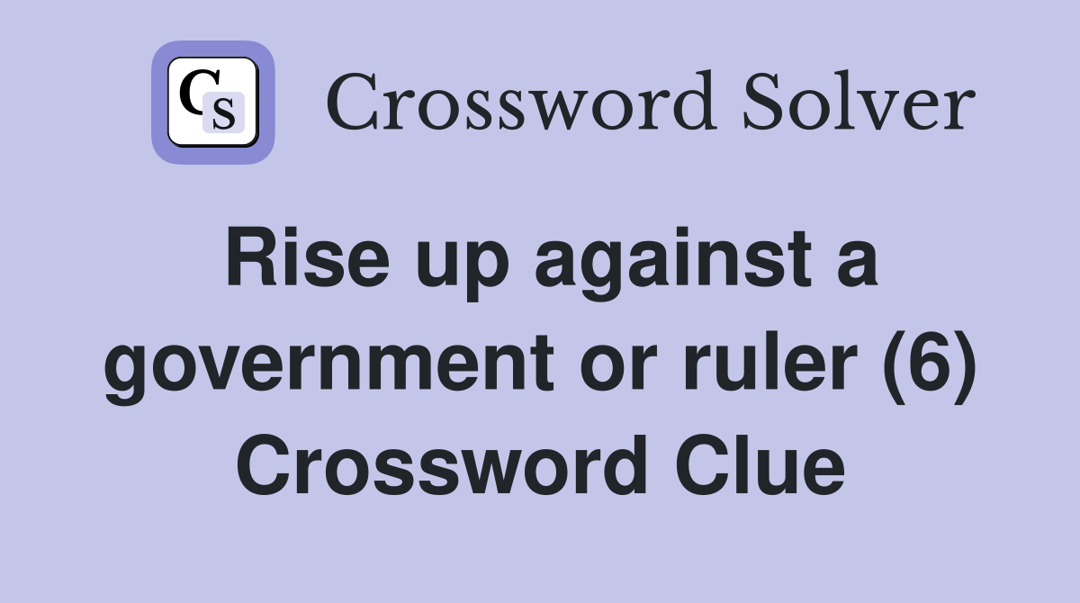 Rise up against a government or ruler (6) Crossword Clue