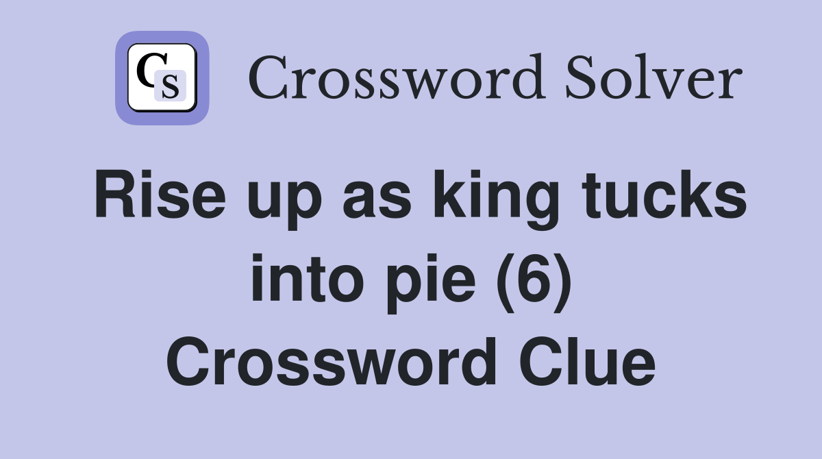 Rise up as king tucks into pie (6) Crossword Clue