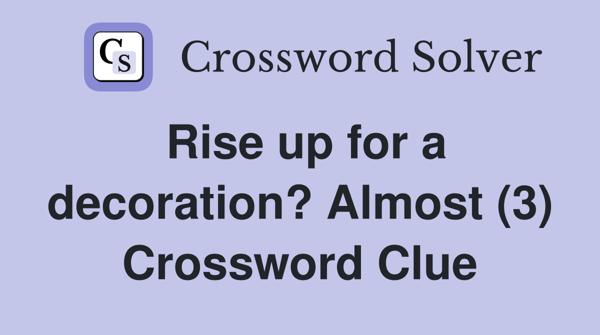 Rise up for a decoration? Almost (3) Crossword Clue