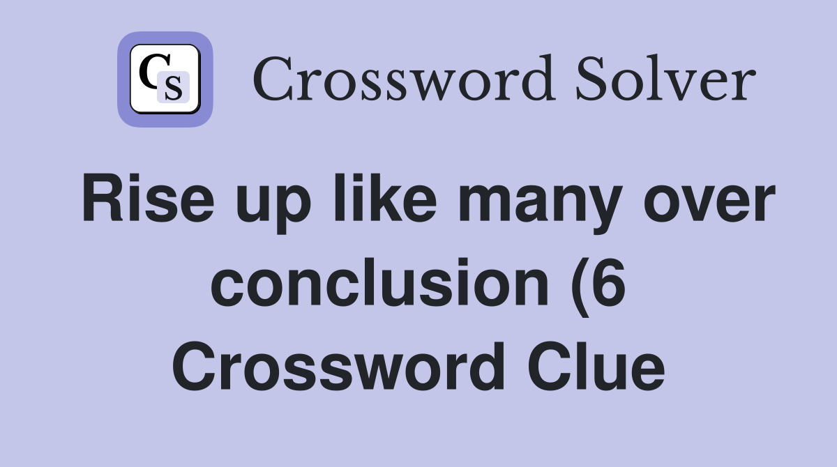 Rise up like many over conclusion (6) Crossword Clue Answers Rise up like many over conclusion (6) Crossword Clue Answers
