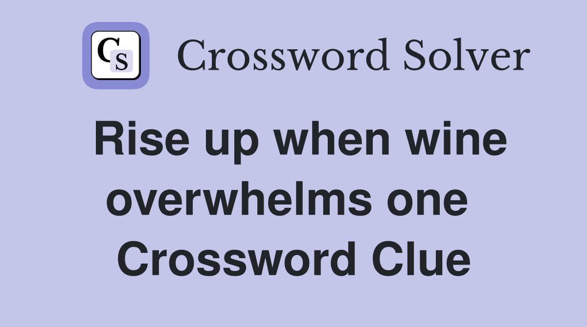 Rise up when wine overwhelms one  Crossword Clue