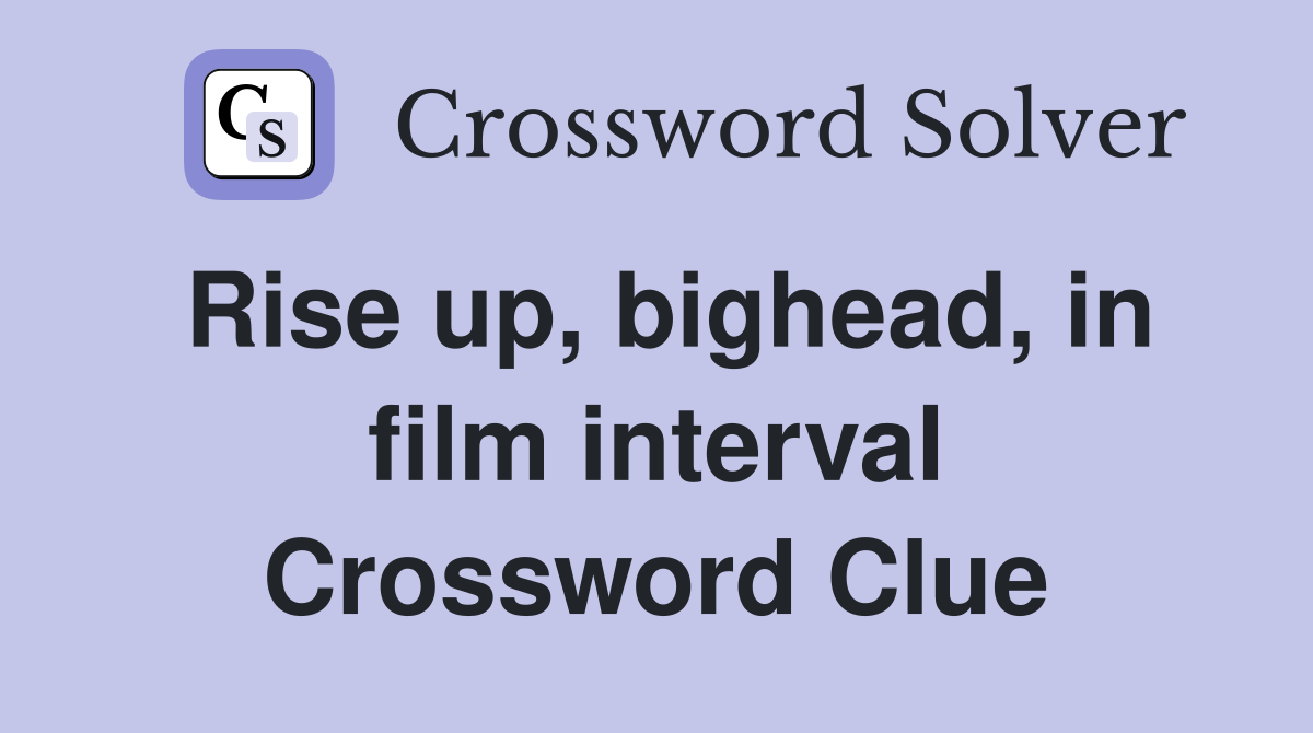Rise up, bighead, in film interval Crossword Clue