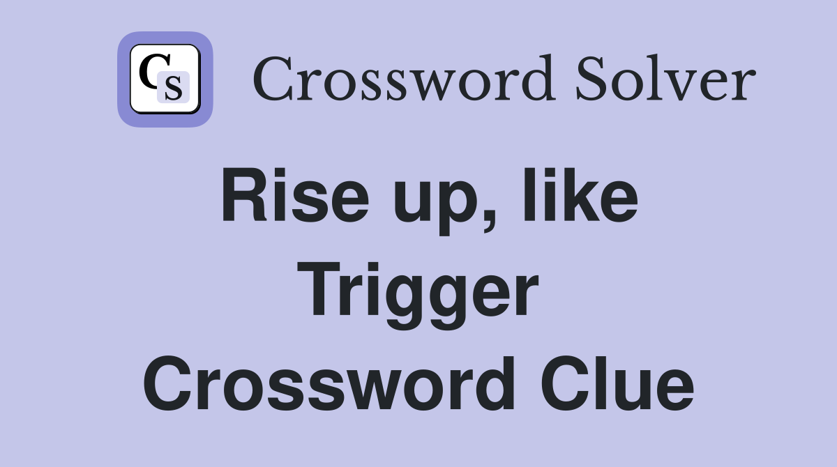Rise up, like Trigger Crossword Clue