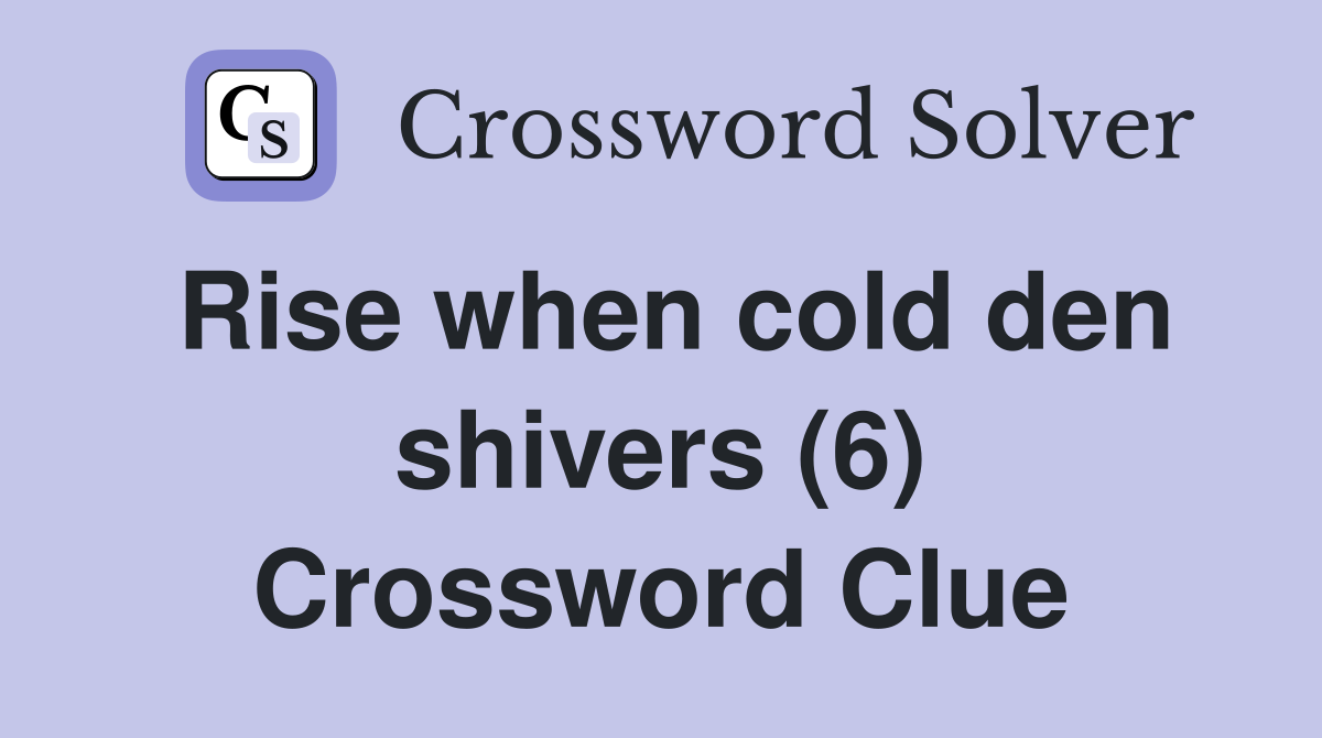 Rise when cold den shivers (6) Crossword Clue