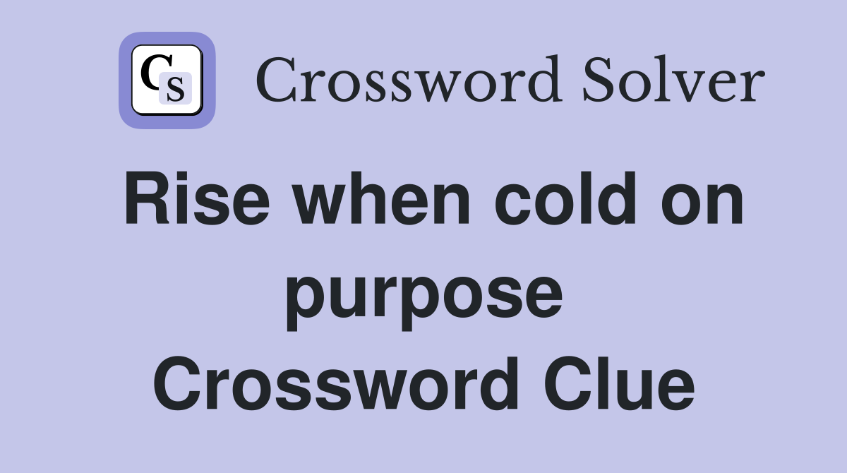 Rise when cold on purpose Crossword Clue