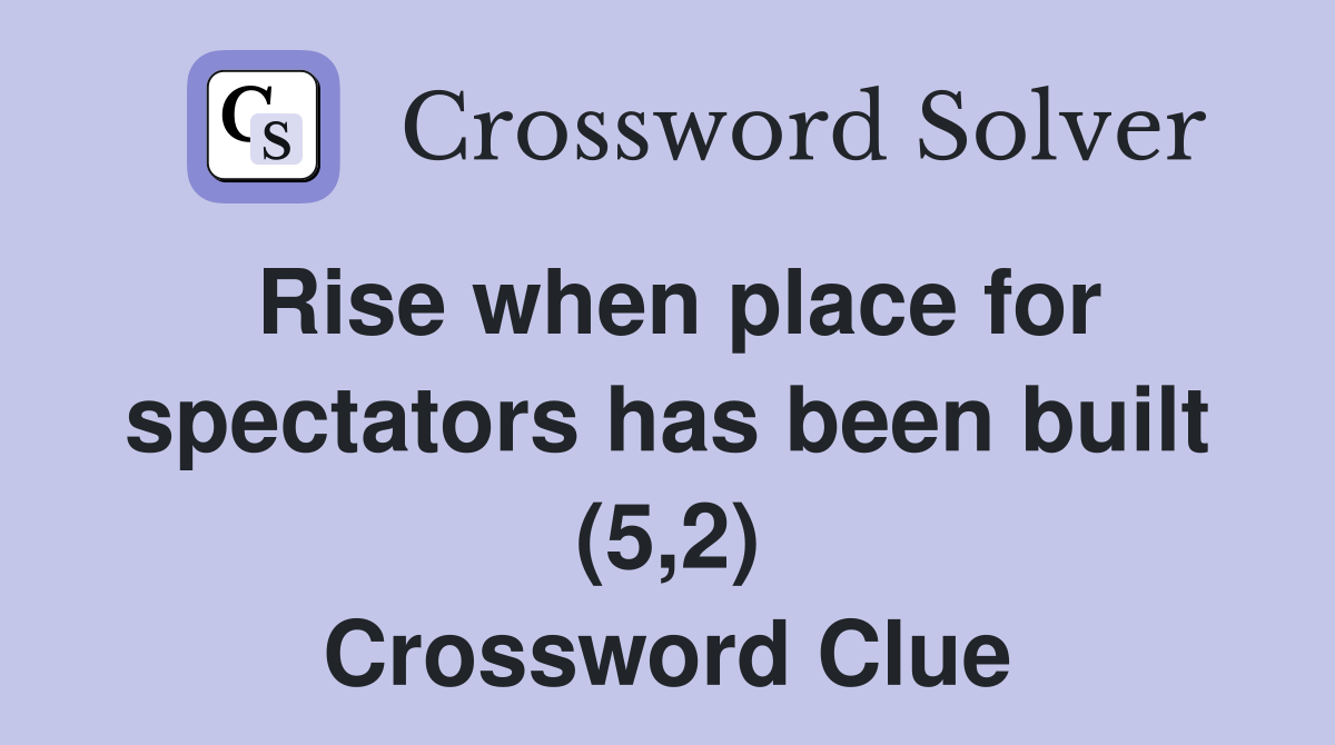 Rise when place for spectators has been built (5,2) Crossword Clue
