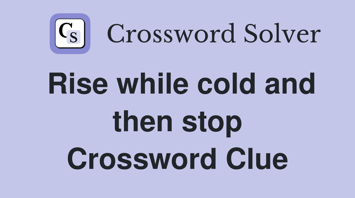 Rise while cold and then stop Crossword Clue