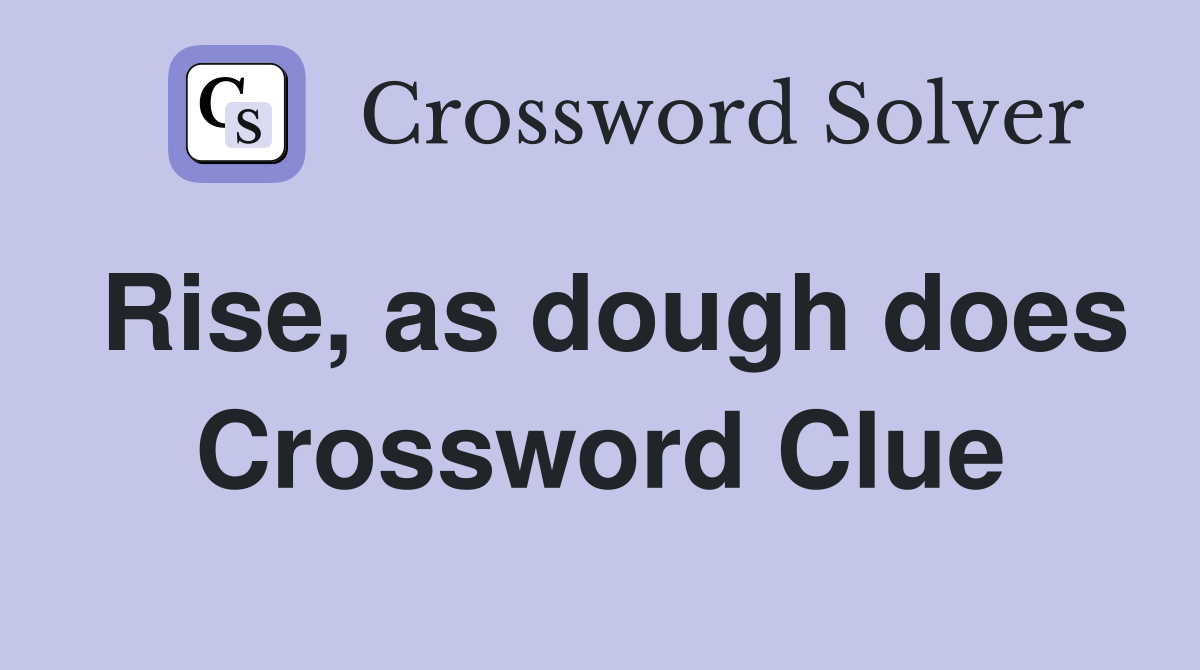 Rise, as dough does Crossword Clue