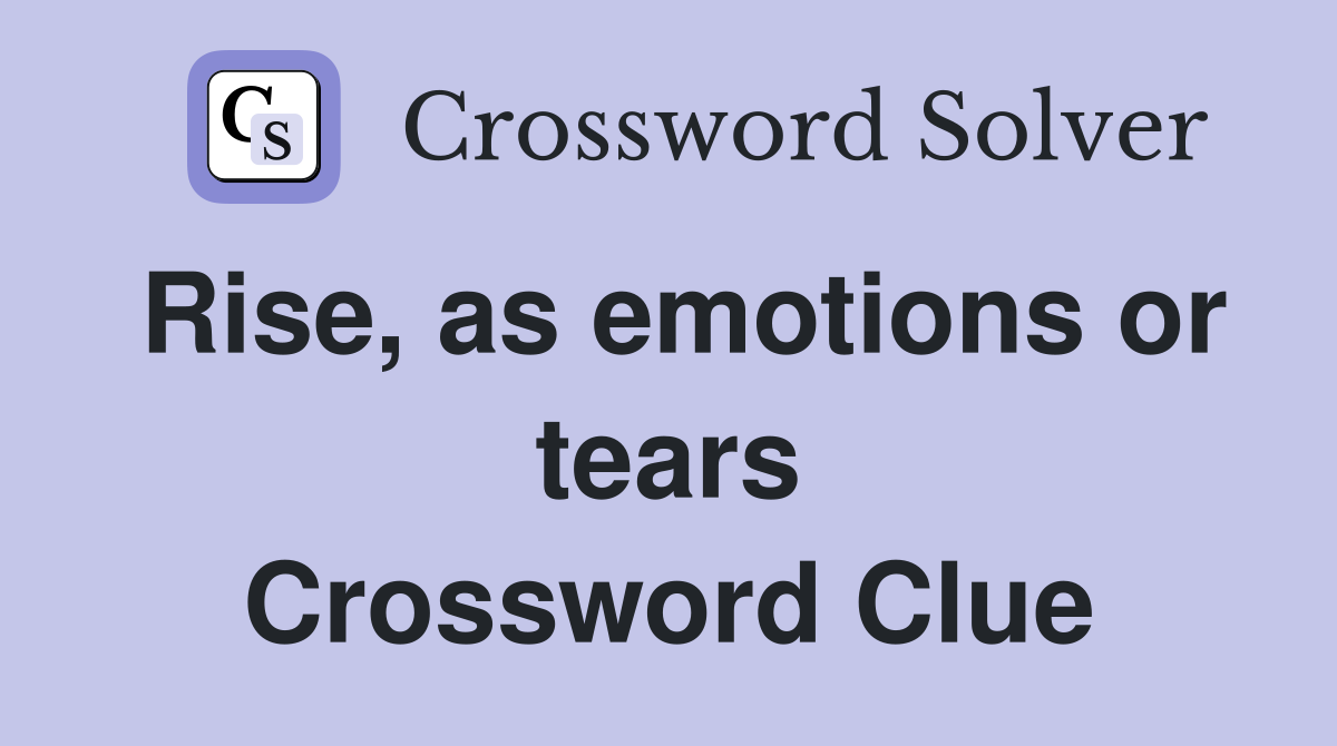 Rise, as emotions or tears Crossword Clue