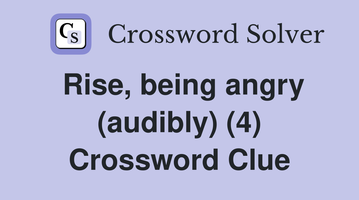 Rise, being angry (audibly) (4) Crossword Clue