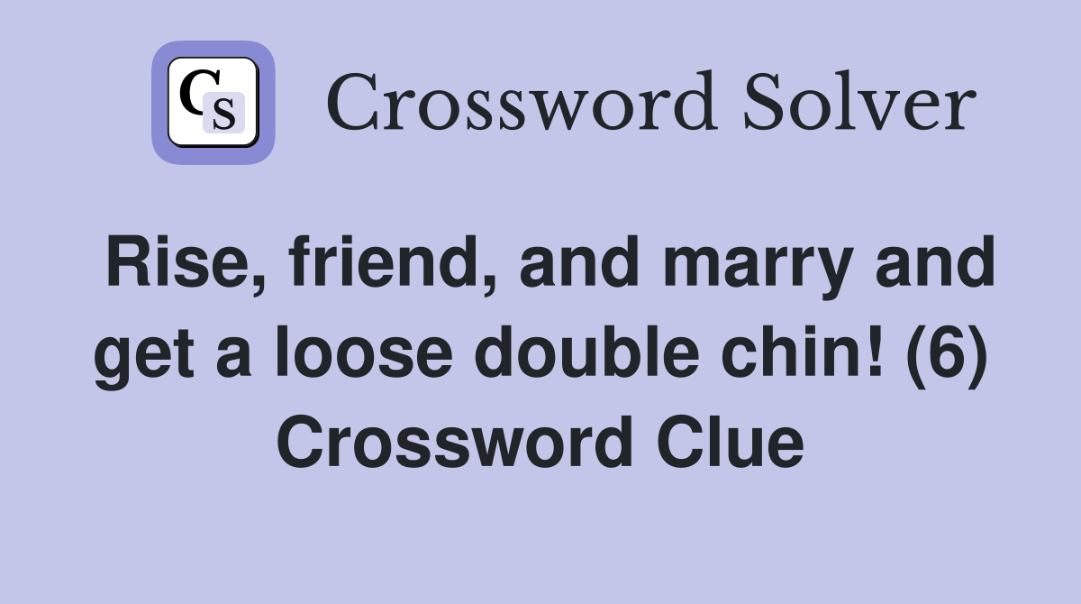 Rise friend and marry and get a loose double chin (6) Crossword