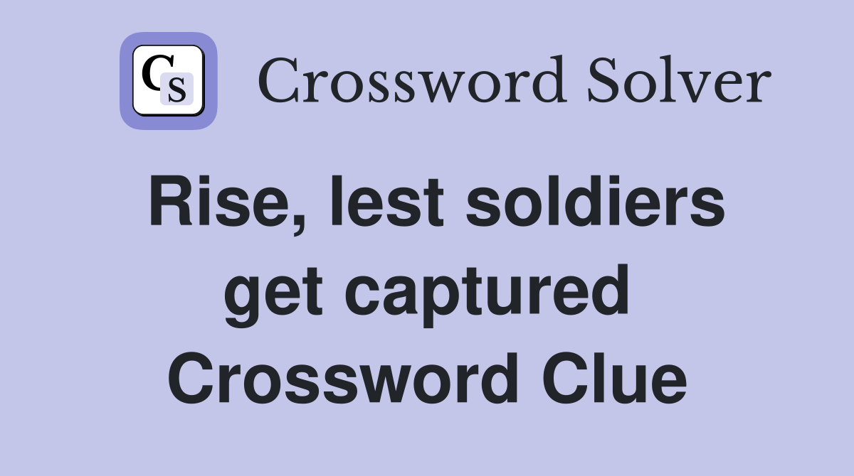 Rise, lest soldiers get captured Crossword Clue