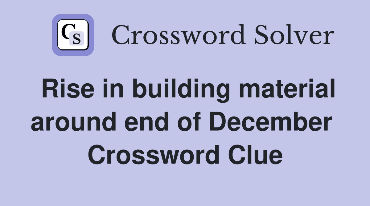 Rise in building material around end of December  Crossword Clue