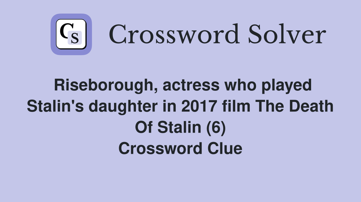 Riseborough, actress who played Stalin's daughter in 2017 film The Death Of Stalin (6) Crossword Clue