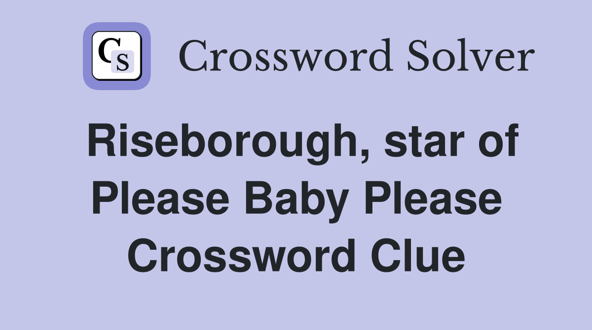 Riseborough, star of Please Baby Please Crossword Clue