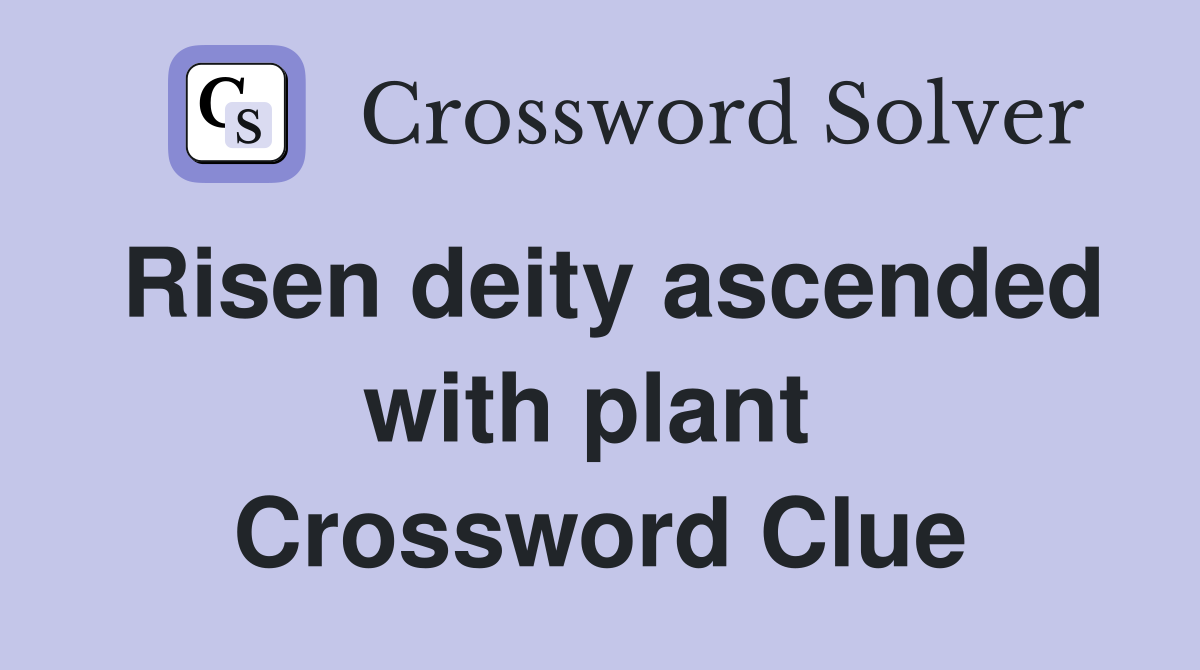Risen deity ascended with plant  Crossword Clue