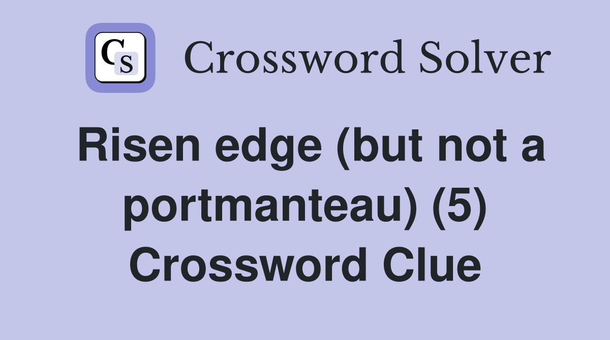 Risen edge (but not a portmanteau) (5) Crossword Clue