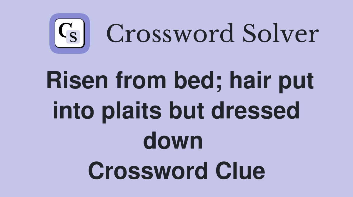 Risen from bed; hair put into plaits but dressed down  Crossword Clue