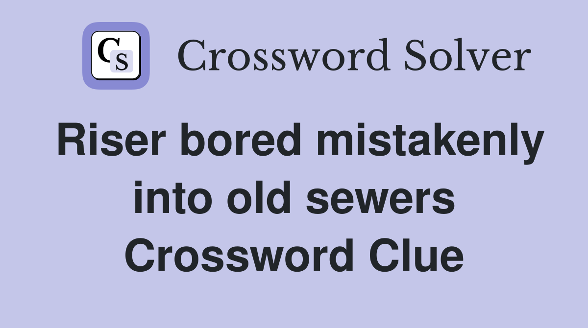 Riser bored mistakenly into old sewers Crossword Clue