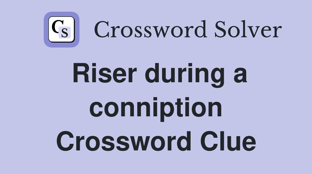 Riser during a conniption Crossword Clue