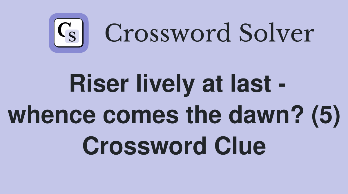 Riser lively at last - whence comes the dawn? (5) Crossword Clue