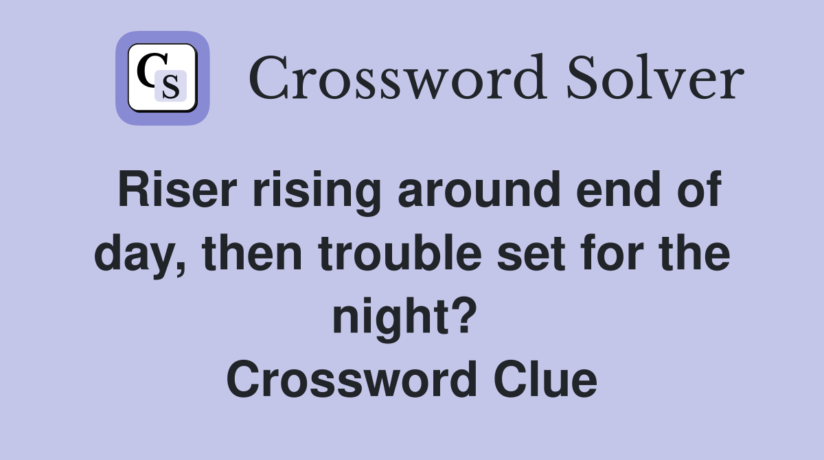Riser rising around end of day, then trouble set for the night?  Crossword Clue