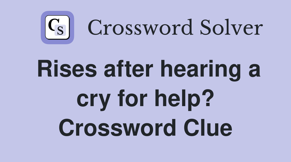 Rises after hearing a cry for help? Crossword Clue