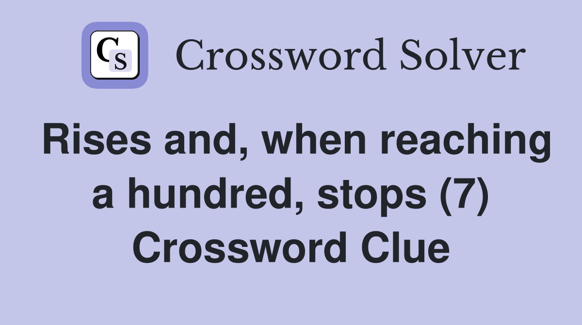 Rises and, when reaching a hundred, stops (7) Crossword Clue