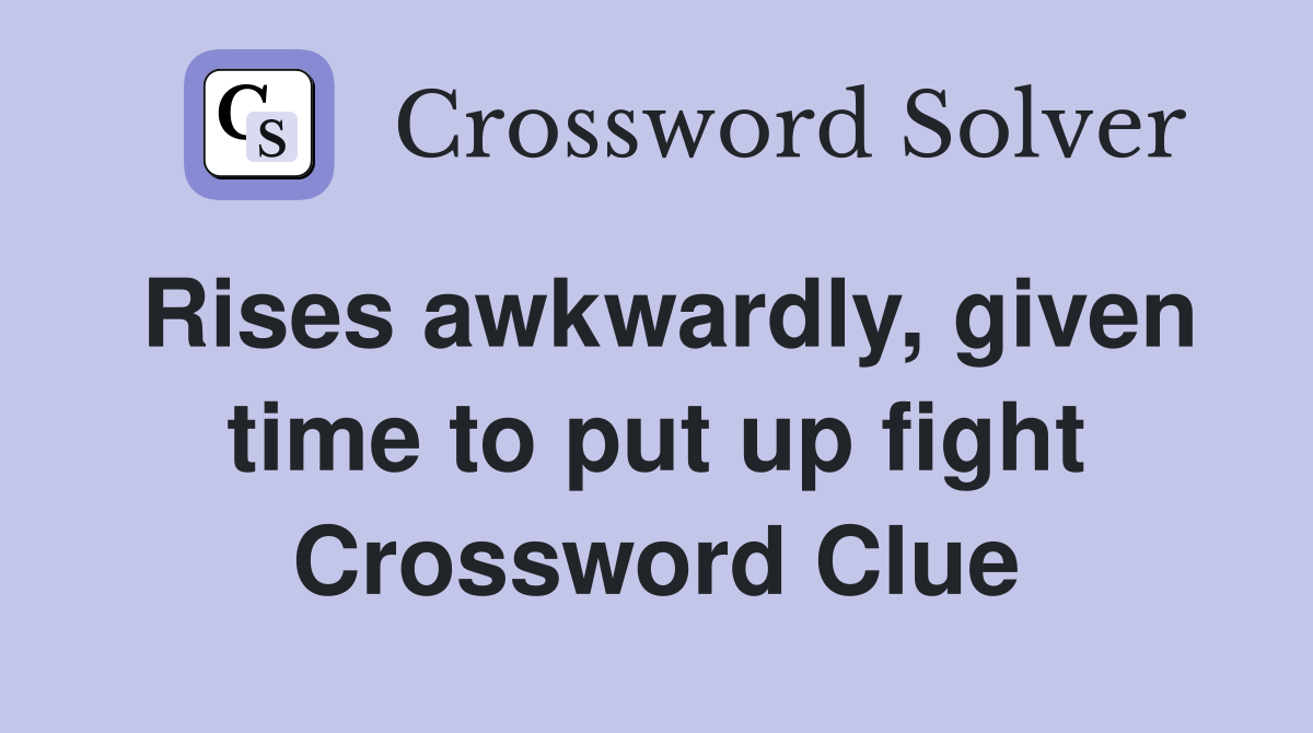 Rises awkwardly, given time to put up fight Crossword Clue