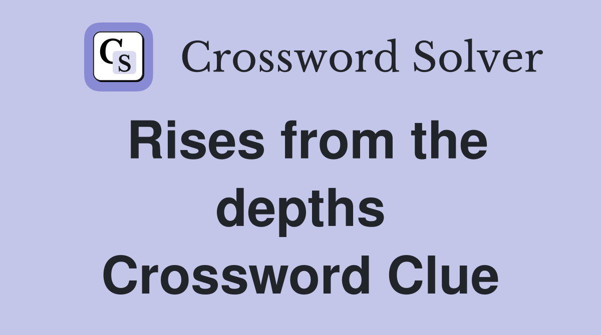 Rises from the depths Crossword Clue