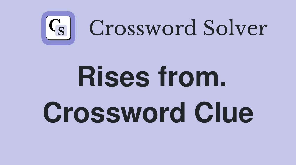 Rises from. Crossword Clue