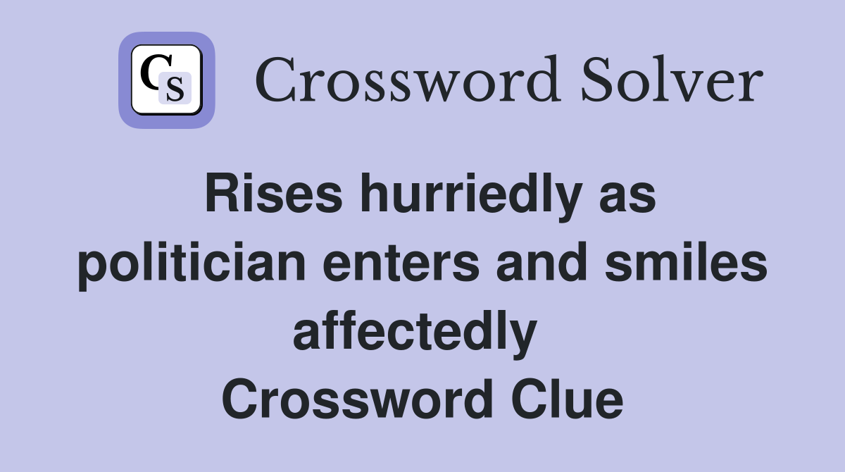 Rises hurriedly as politician enters and smiles affectedly  Crossword Clue