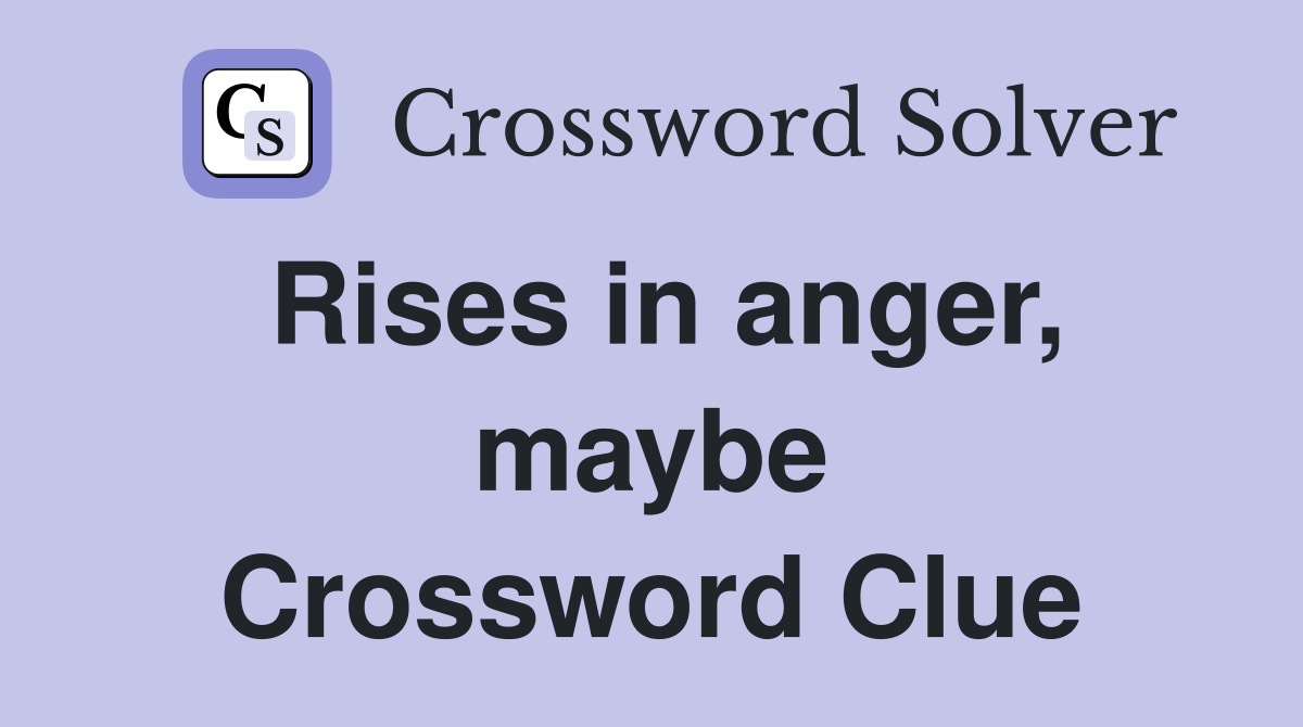 Rises in anger, maybe Crossword Clue