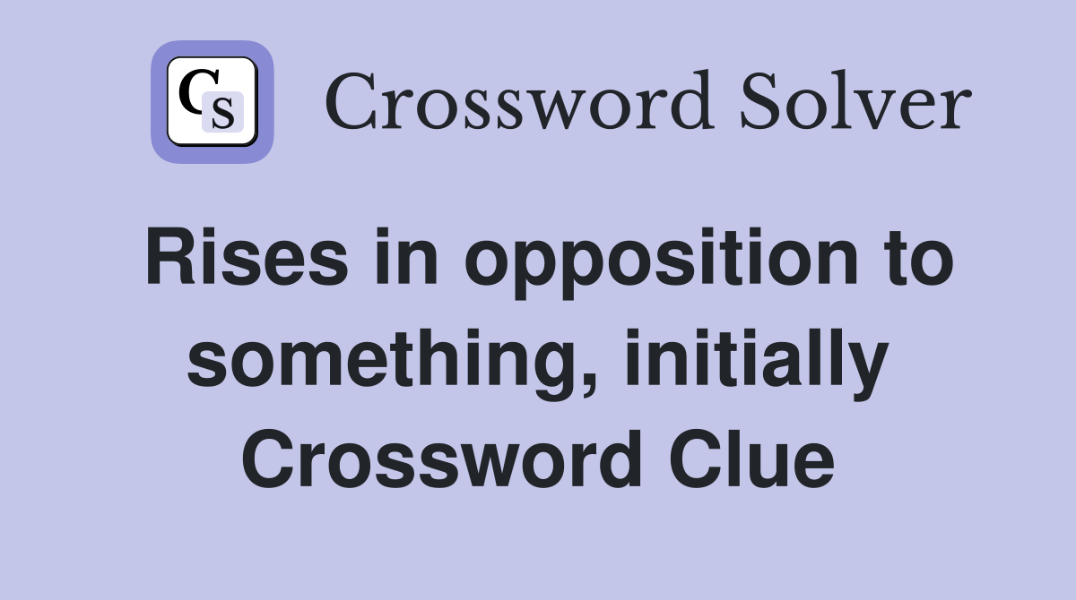 Rises in opposition to something, initially Crossword Clue
