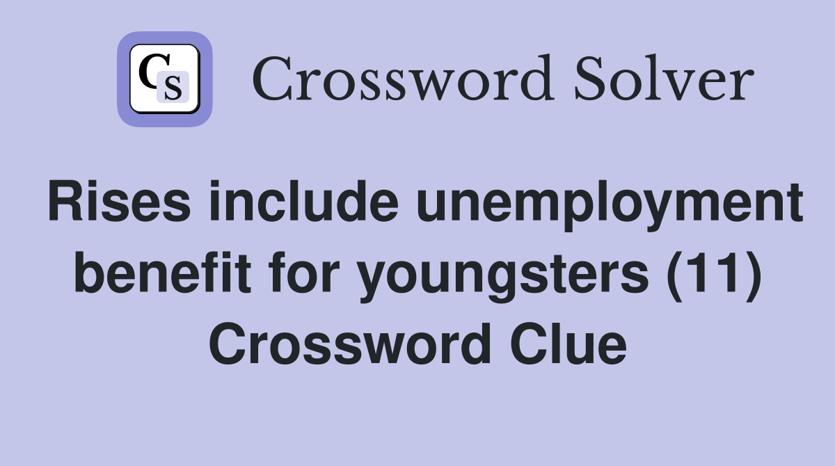 Rises include unemployment benefit for youngsters (11) Crossword Clue