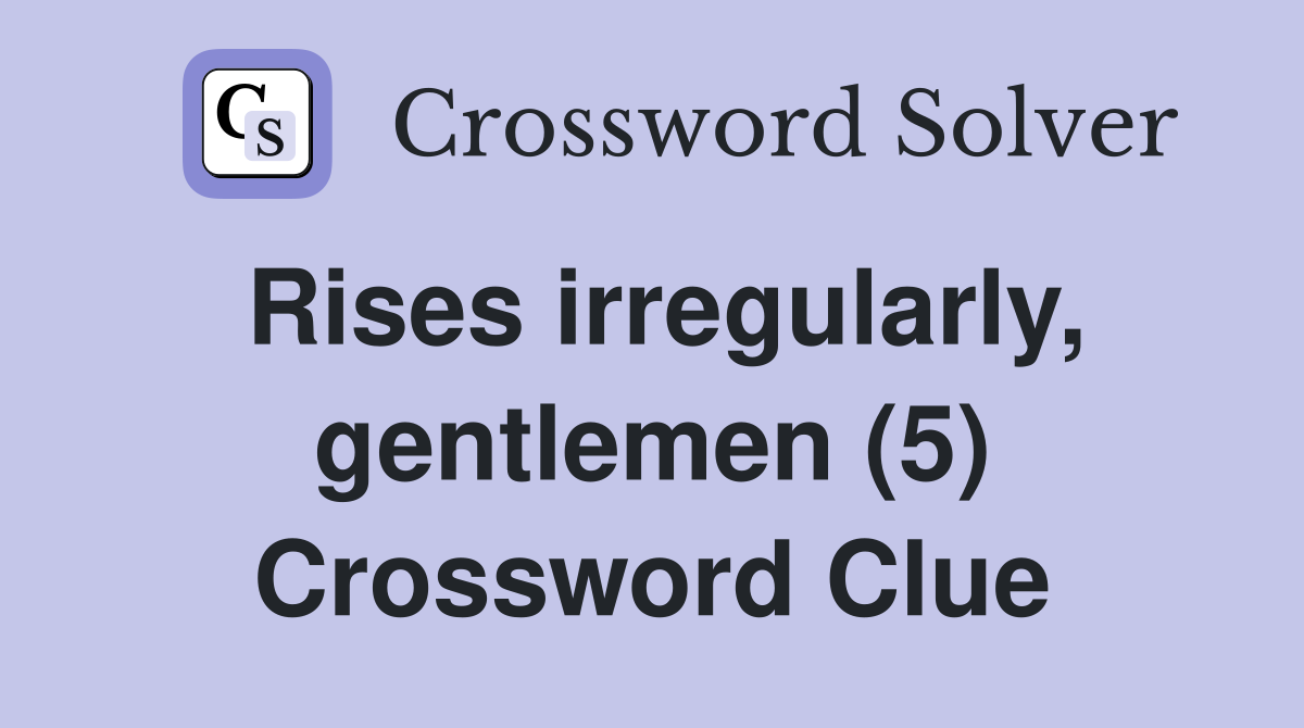 Rises irregularly, gentlemen (5) Crossword Clue