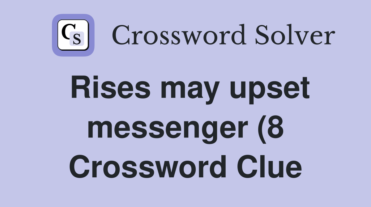 Rises may upset messenger (8) Crossword Clue Answers Crossword Solver Rises may upset messenger (8) Crossword Clue Answers Crossword Solver