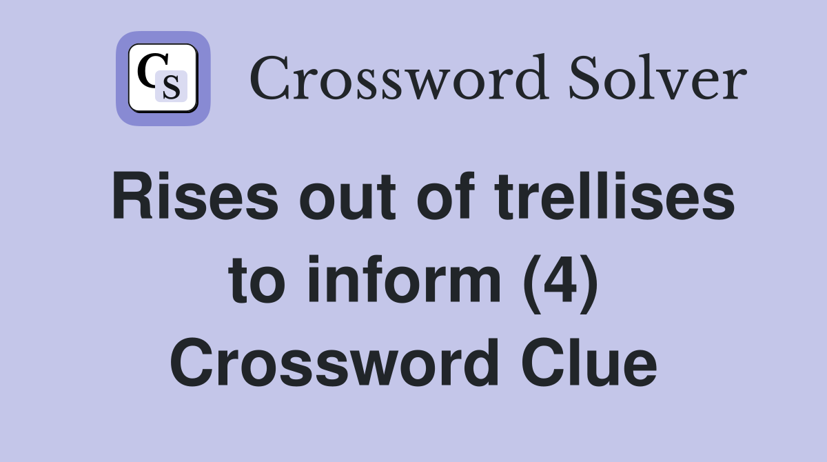 Rises out of trellises to inform (4) Crossword Clue