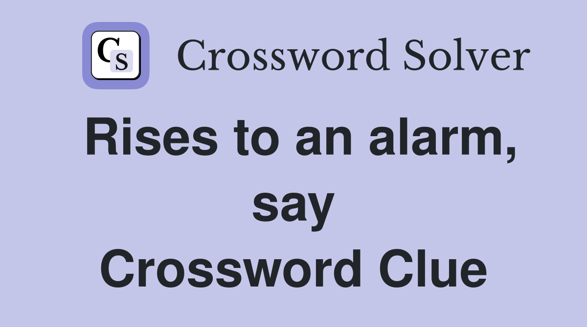 Rises to an alarm, say Crossword Clue