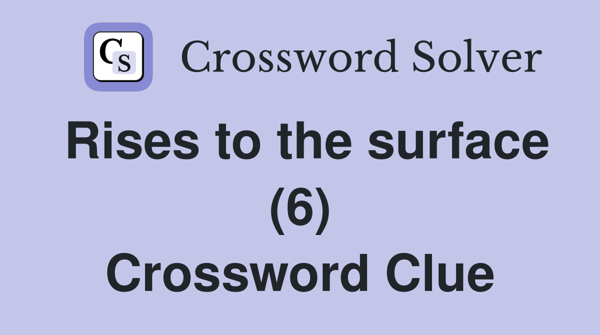Rises to the surface (6) Crossword Clue
