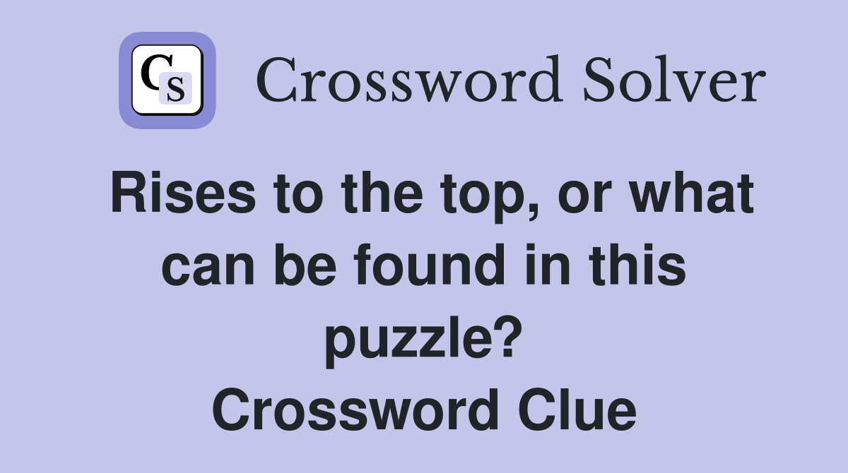 Rises to the top, or what can be found in this puzzle? Crossword Clue