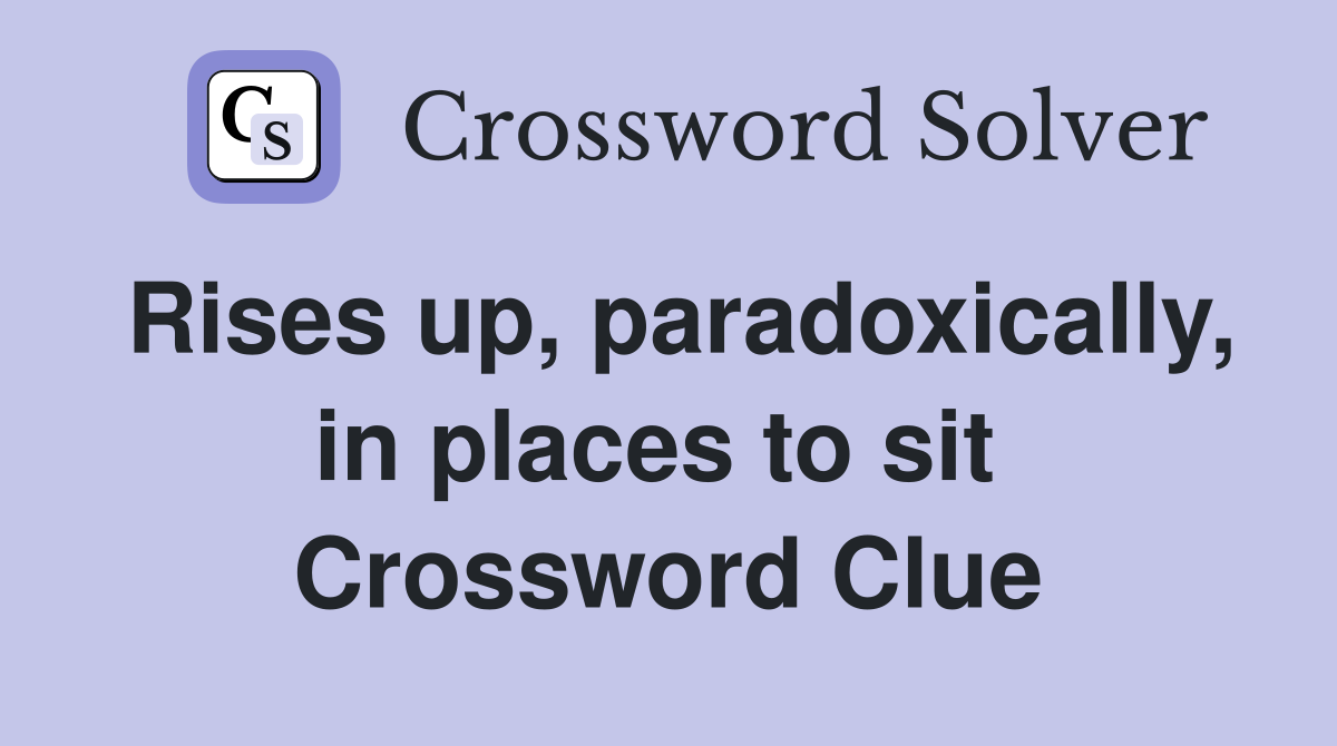 Rises up, paradoxically, in places to sit  Crossword Clue