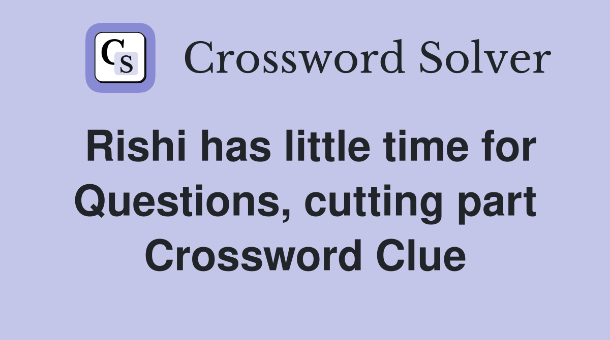 Rishi has little time for Questions, cutting part Crossword Clue